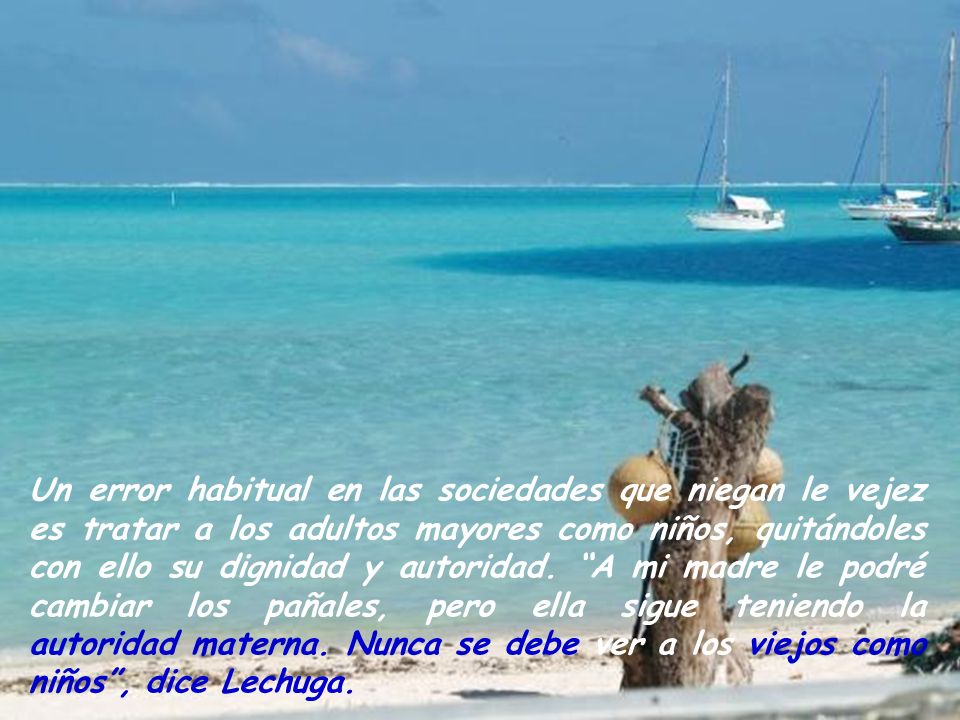 Un error habitual en las sociedades que niegan le vejez es tratar a los adultos mayores como niños, quitándoles con ello su dignidad y autoridad.