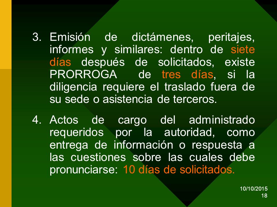 Emisión de dictámenes, peritajes, informes y similares: dentro de siete días después de solicitados, existe PRORROGA de tres días, si la diligencia requiere el traslado fuera de su sede o asistencia de terceros.
