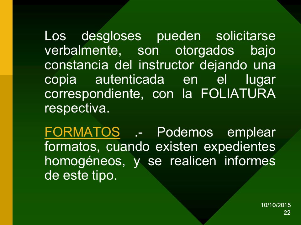 Los desgloses pueden solicitarse verbalmente, son otorgados bajo constancia del instructor dejando una copia autenticada en el lugar correspondiente, con la FOLIATURA respectiva.