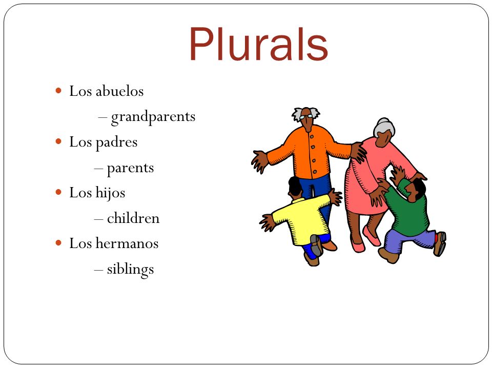Plurals Los abuelos – grandparents Los padres – parents Los hijos