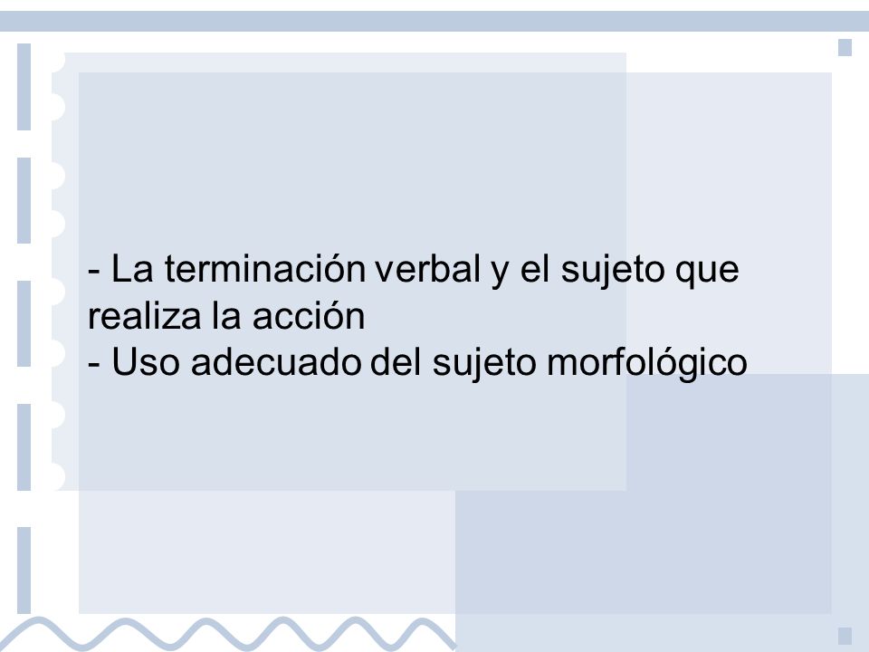 - La terminación verbal y el sujeto que realiza la acción - Uso adecuado del sujeto morfológico