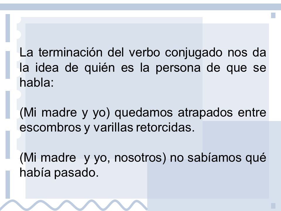 La terminación del verbo conjugado nos da la idea de quién es la persona de que se habla: