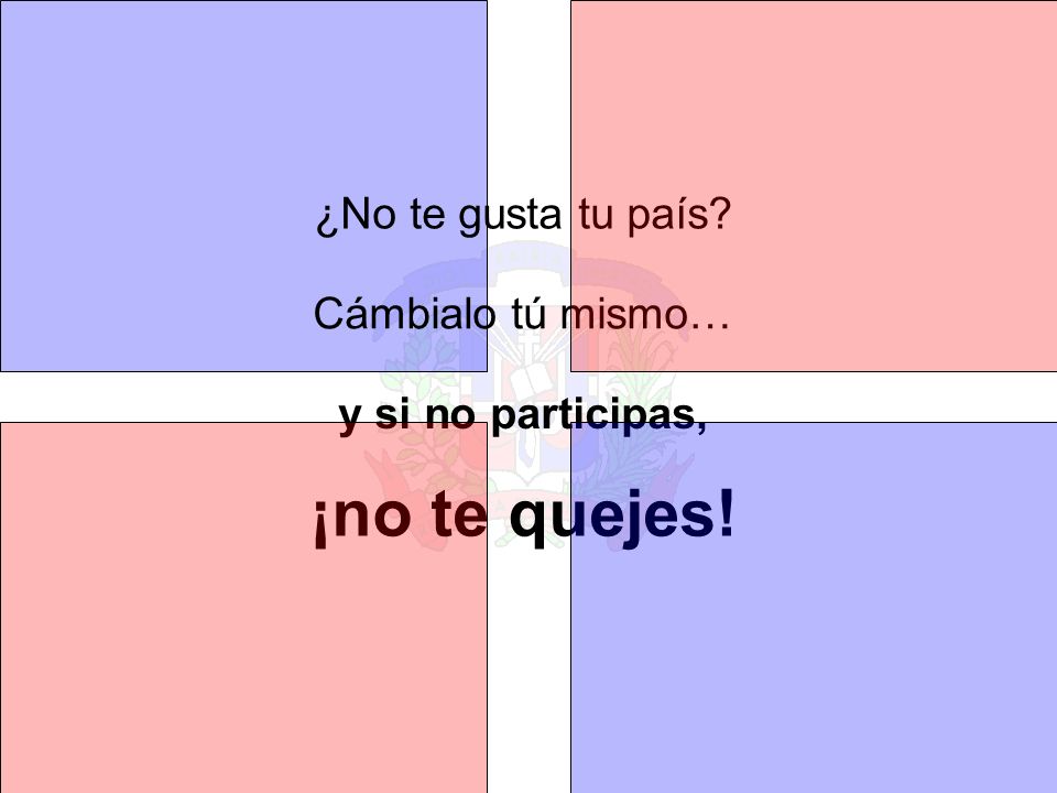 ¡no te quejes! ¿No te gusta tu país Cámbialo tú mismo…