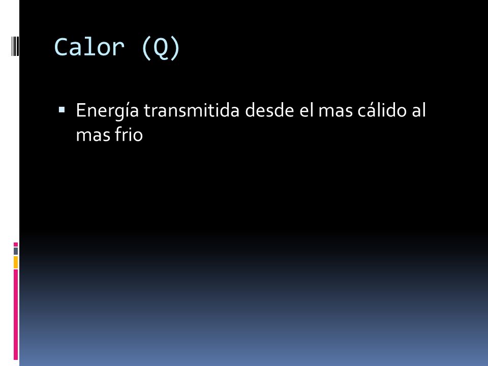 Calor (Q) Energía transmitida desde el mas cálido al mas frio