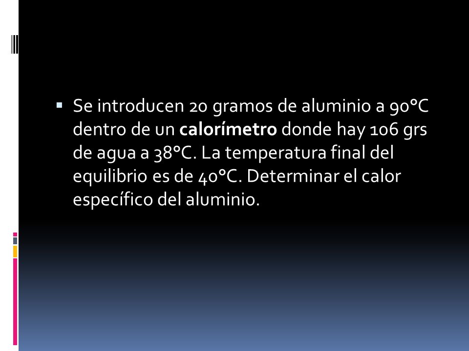 Se introducen 20 gramos de aluminio a 90°C dentro de un calorímetro donde hay 106 grs de agua a 38°C.