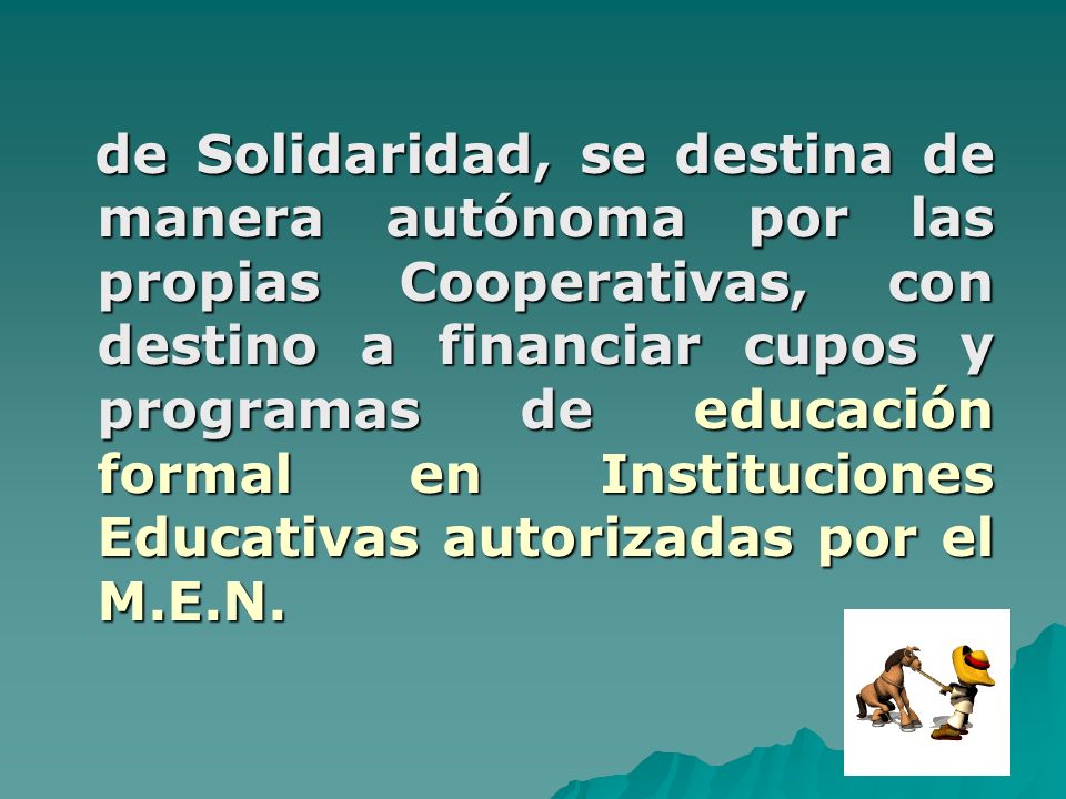 de Solidaridad, se destina de manera autónoma por las propias Cooperativas, con destino a financiar cupos y programas de educación formal en Instituciones Educativas autorizadas por el M.E.N.