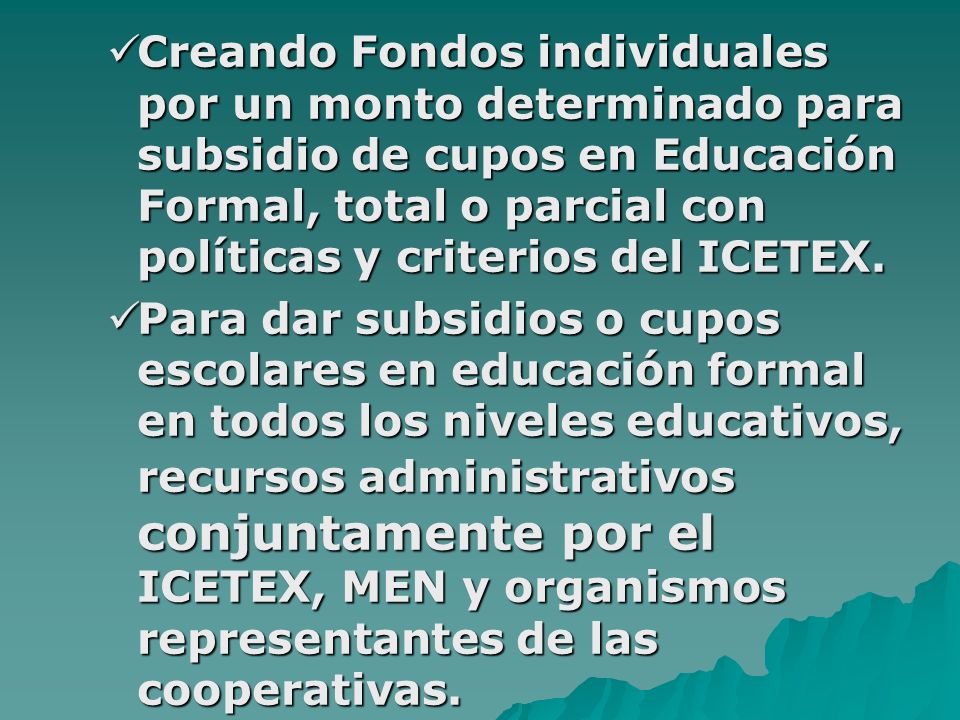Creando Fondos individuales por un monto determinado para subsidio de cupos en Educación Formal, total o parcial con políticas y criterios del ICETEX.