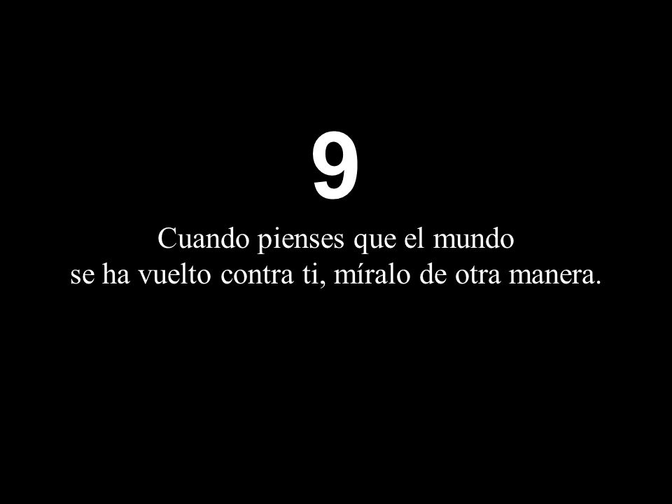 9 Cuando pienses que el mundo se ha vuelto contra ti, míralo de otra manera.
