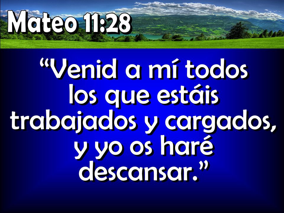 Mateo 11:28 Venid a mí todos los que estáis trabajados y cargados, y yo os haré descansar.