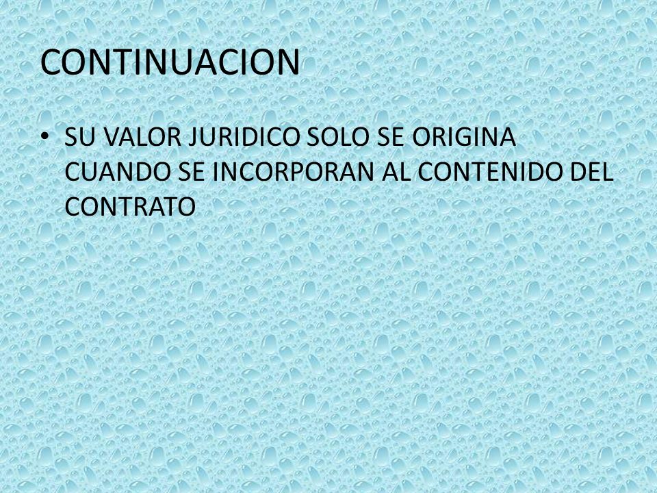 CONTINUACION SU VALOR JURIDICO SOLO SE ORIGINA CUANDO SE INCORPORAN AL CONTENIDO DEL CONTRATO