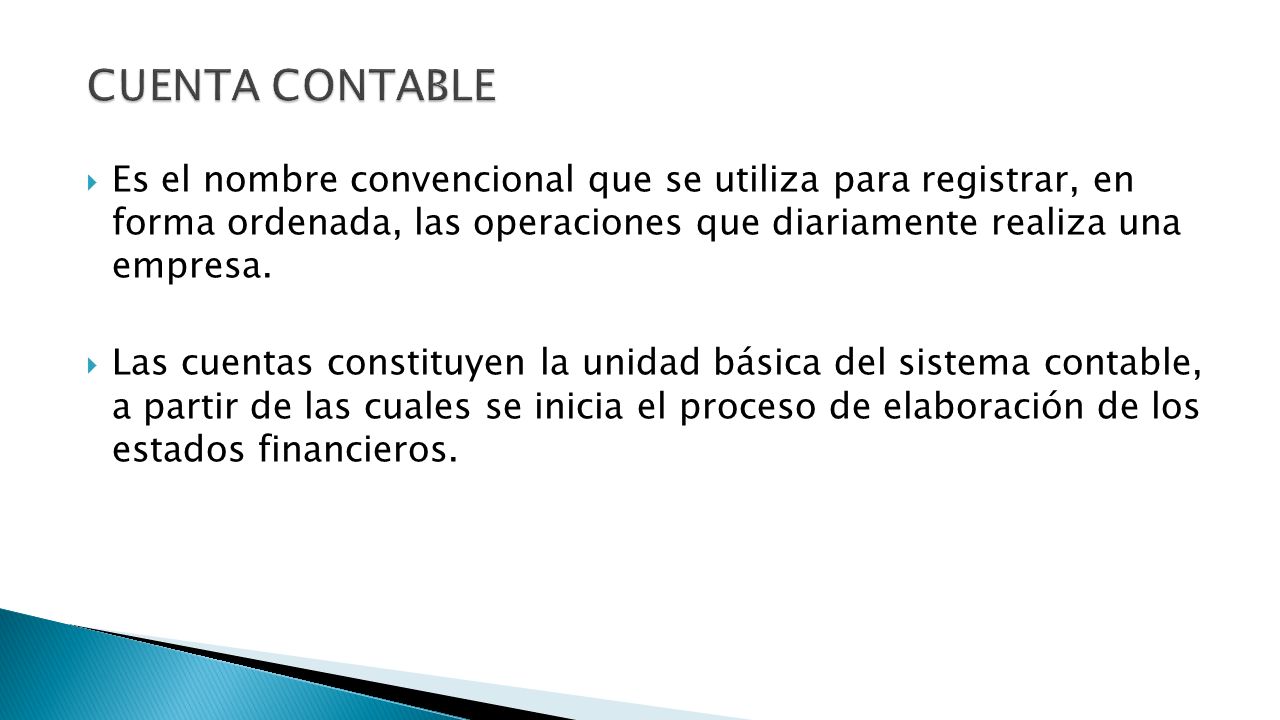 CUENTA CONTABLE Es el nombre convencional que se utiliza para registrar, en forma ordenada, las operaciones que diariamente realiza una empresa.