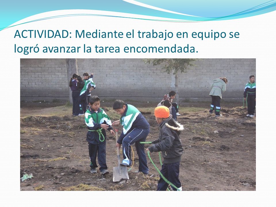 ACTIVIDAD: Mediante el trabajo en equipo se logró avanzar la tarea encomendada.