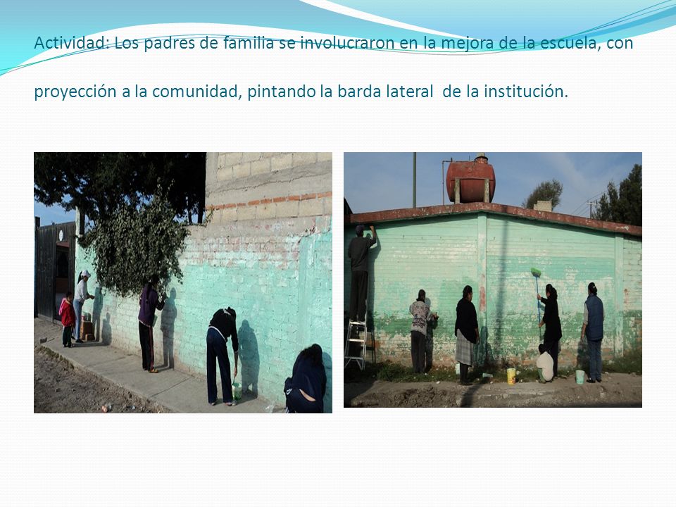 Actividad: Los padres de familia se involucraron en la mejora de la escuela, con proyección a la comunidad, pintando la barda lateral de la institución.