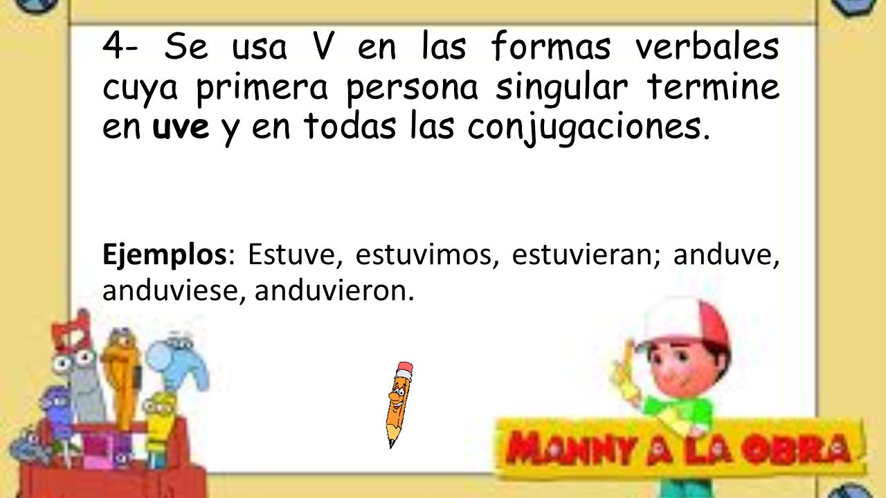 4- Se usa V en las formas verbales cuya primera persona singular termine en uve y en todas las conjugaciones.