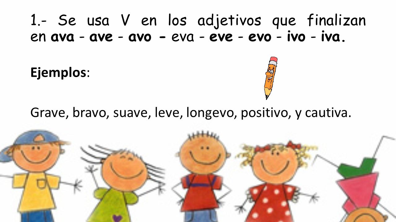1.- Se usa V en los adjetivos que finalizan en ava - ave - avo - eva - eve - evo - ivo - iva.