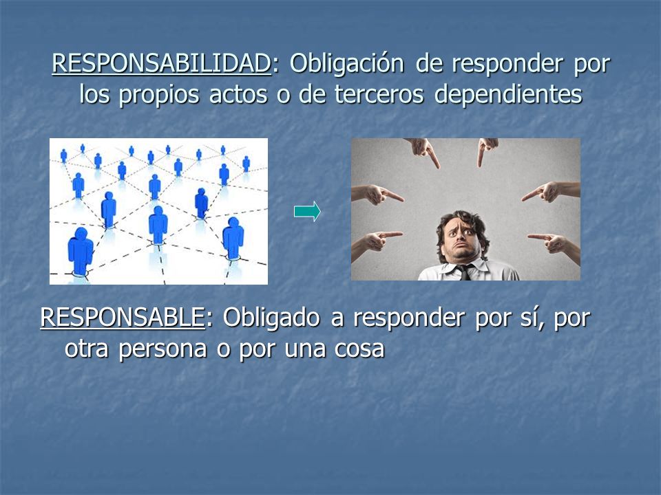 RESPONSABILIDAD: Obligación de responder por los propios actos o de terceros dependientes
