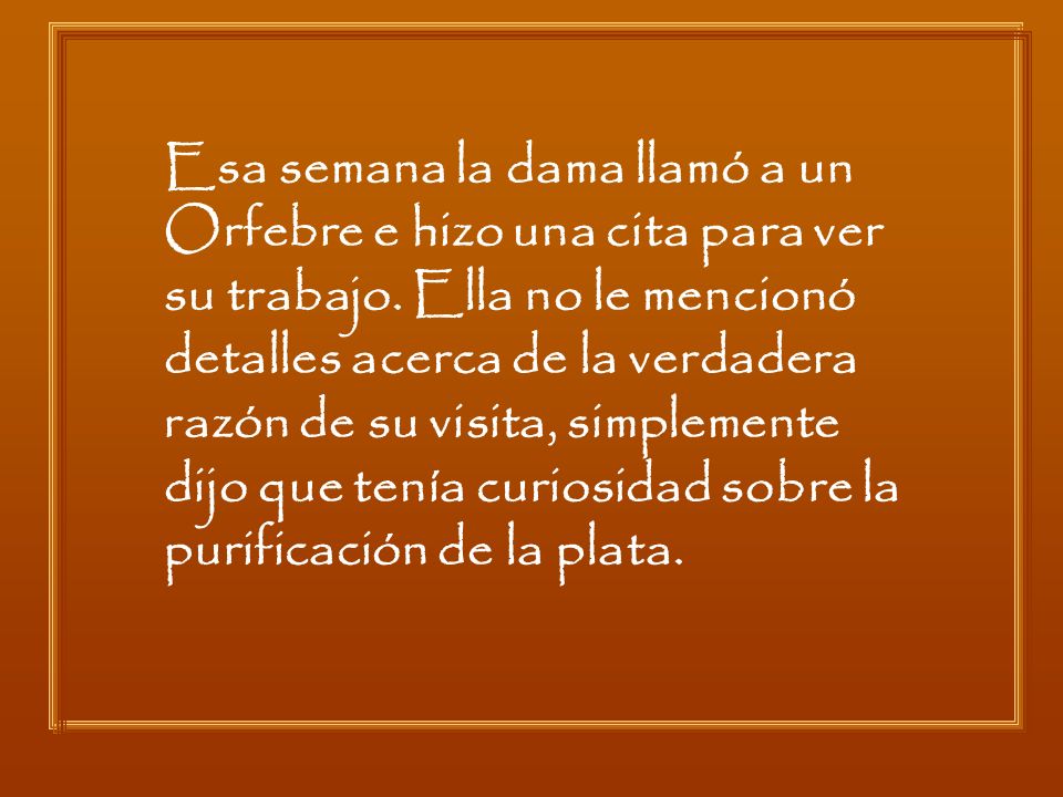 Esa semana la dama llamó a un Orfebre e hizo una cita para ver su trabajo.