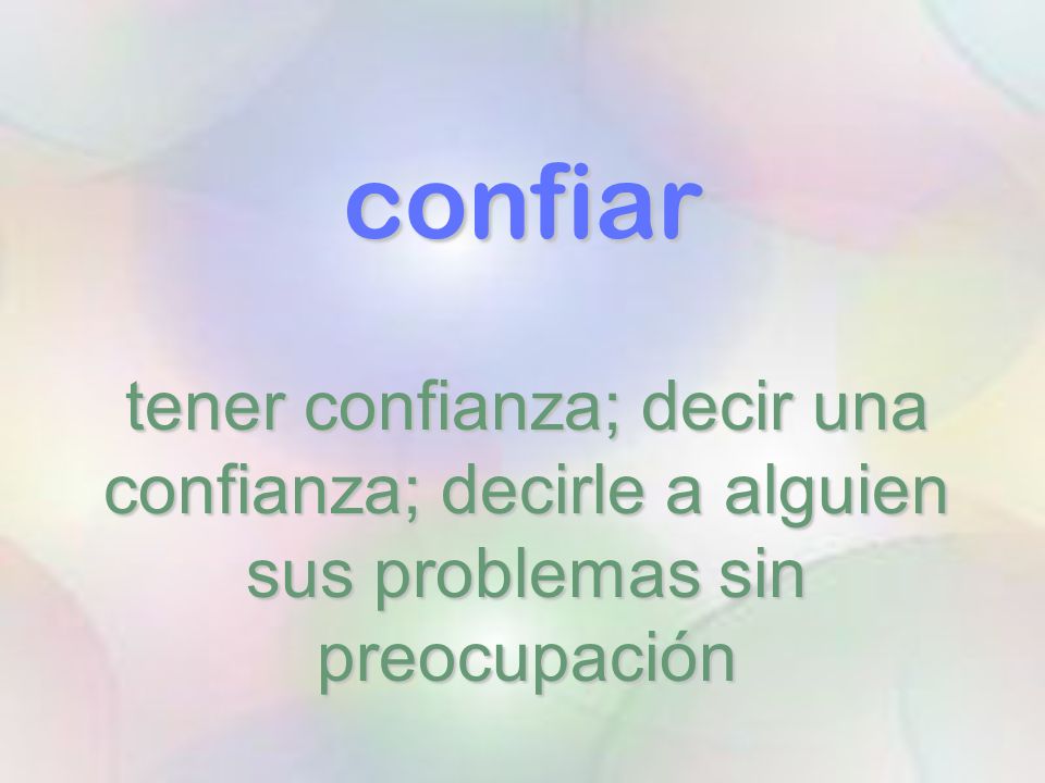 confiar tener confianza; decir una confianza; decirle a alguien sus problemas sin preocupación