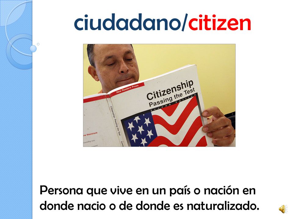 ciudadano/citizen Persona que vive en un país o nación en donde nacio o de donde es naturalizado.
