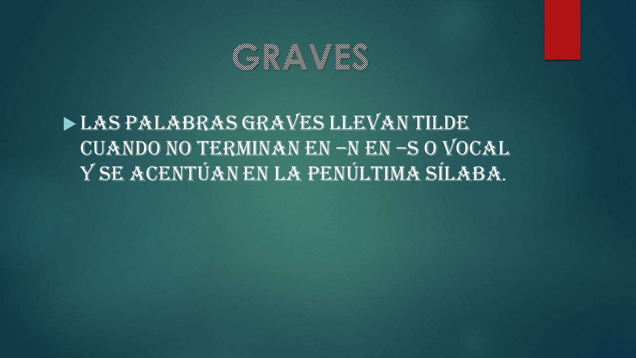 GRAVES las palabras graves llevan tilde cuando no terminan en –n en –s o vocal y se acentúan en la penúltima sílaba.
