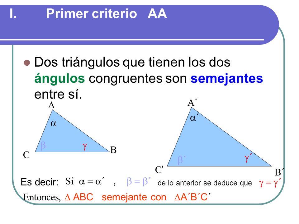 Primer criterio AA Dos triángulos que tienen los dos ángulos congruentes son semejantes entre sí.