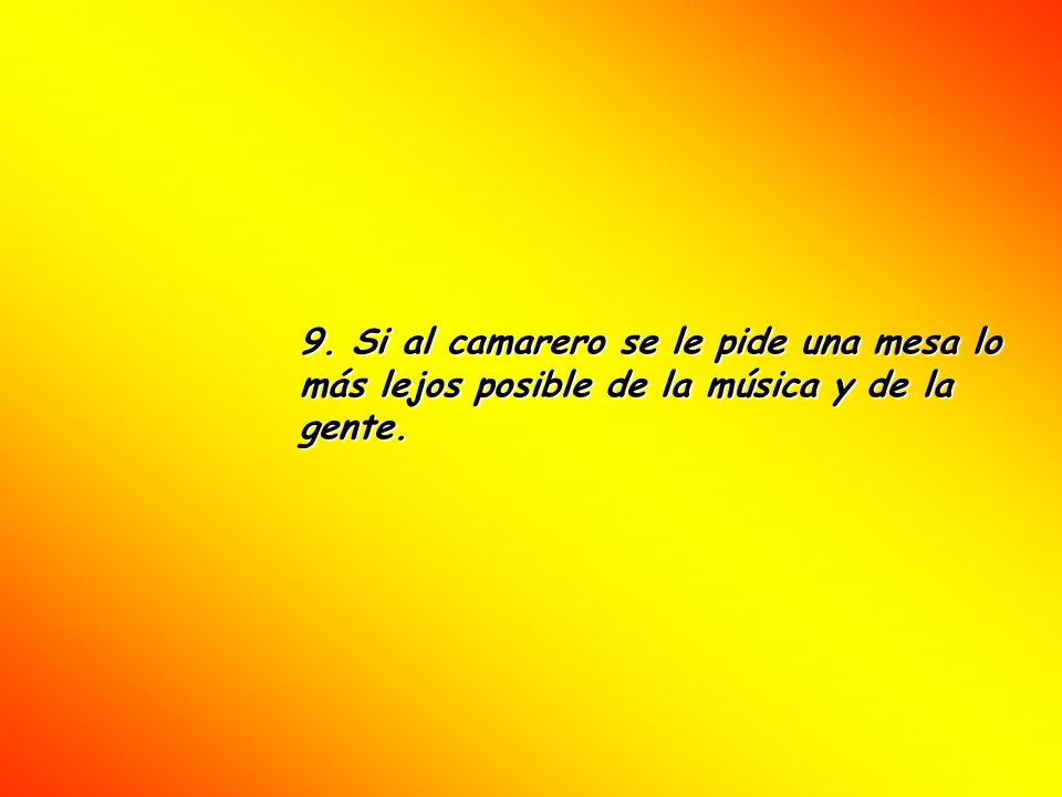 9. Si al camarero se le pide una mesa lo más lejos posible de la música y de la gente.