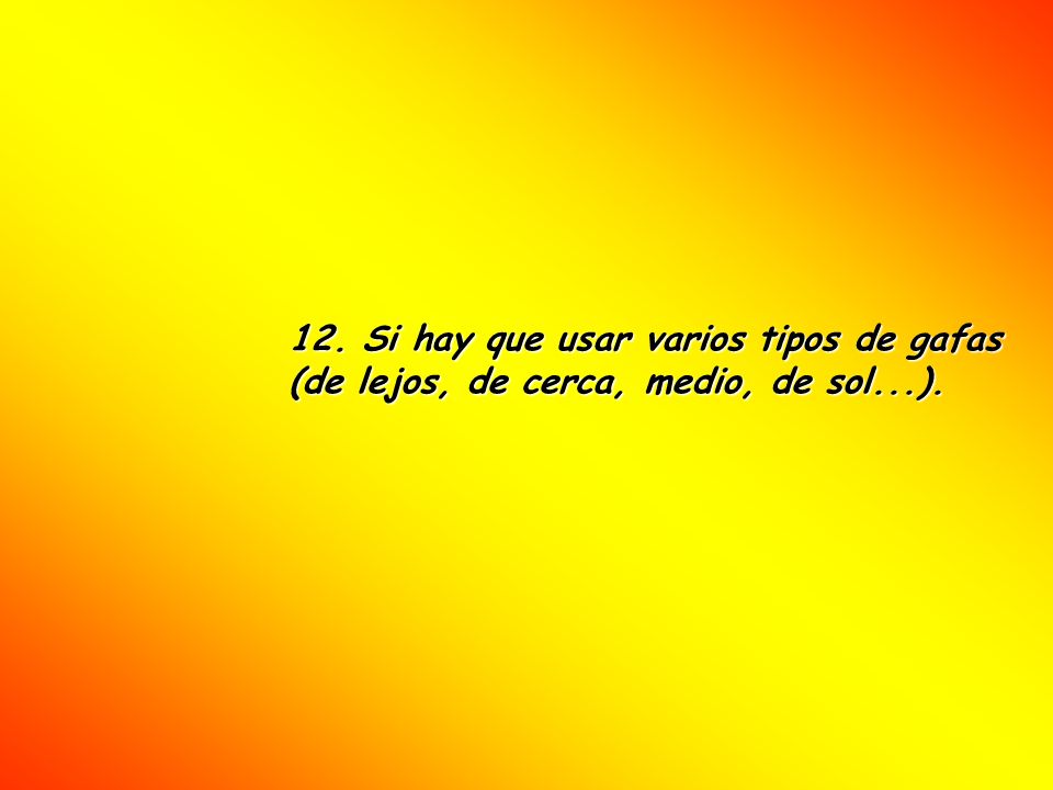 12. Si hay que usar varios tipos de gafas (de lejos, de cerca, medio, de sol...).