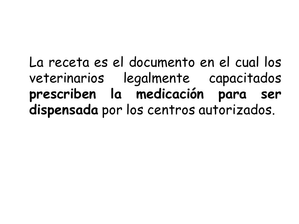La receta es el documento en el cual los veterinarios legalmente capacitados prescriben la medicación para ser dispensada por los centros autorizados.