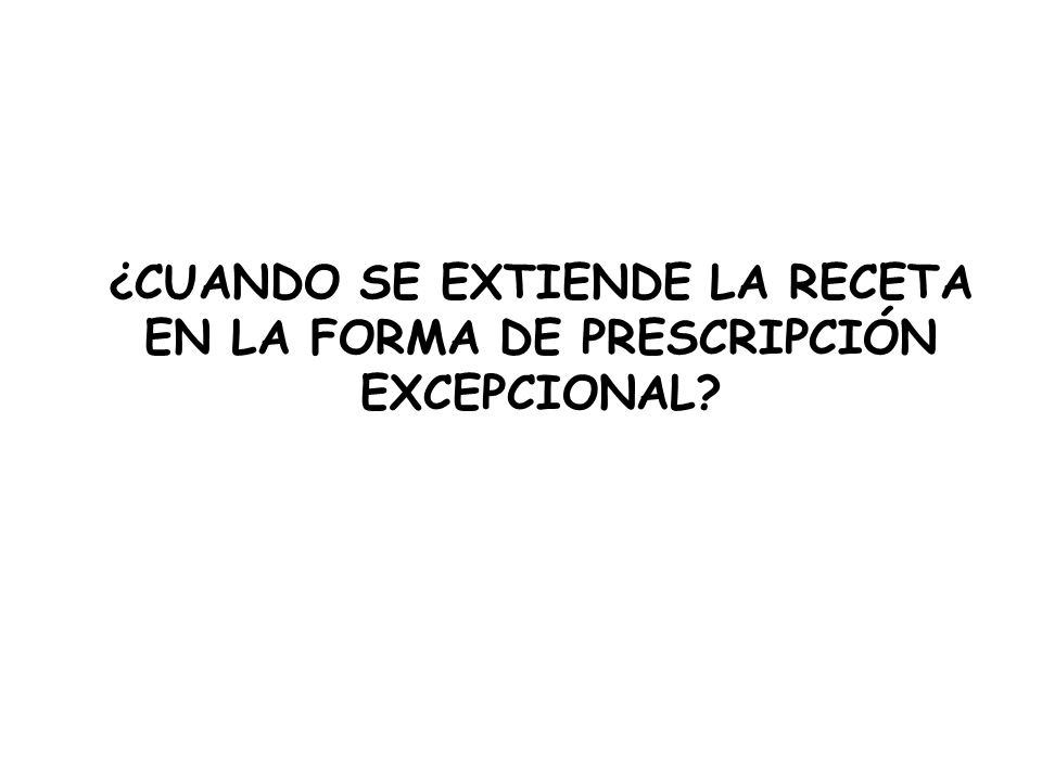 ¿CUANDO SE EXTIENDE LA RECETA EN LA FORMA DE PRESCRIPCIÓN EXCEPCIONAL