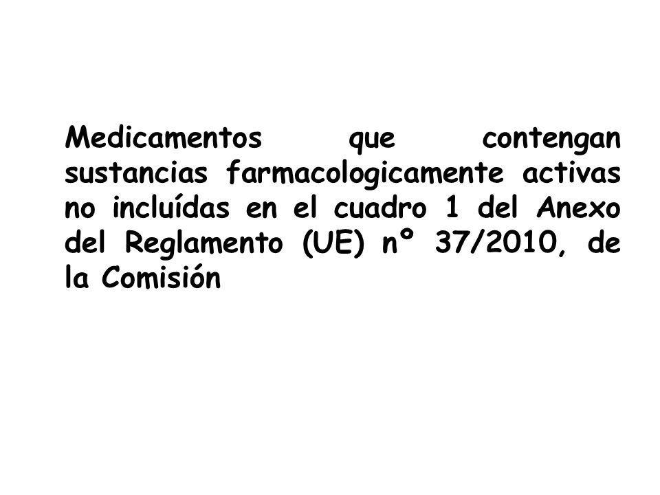 Medicamentos que contengan sustancias farmacologicamente activas no incluídas en el cuadro 1 del Anexo del Reglamento (UE) nº 37/2010, de la Comisión