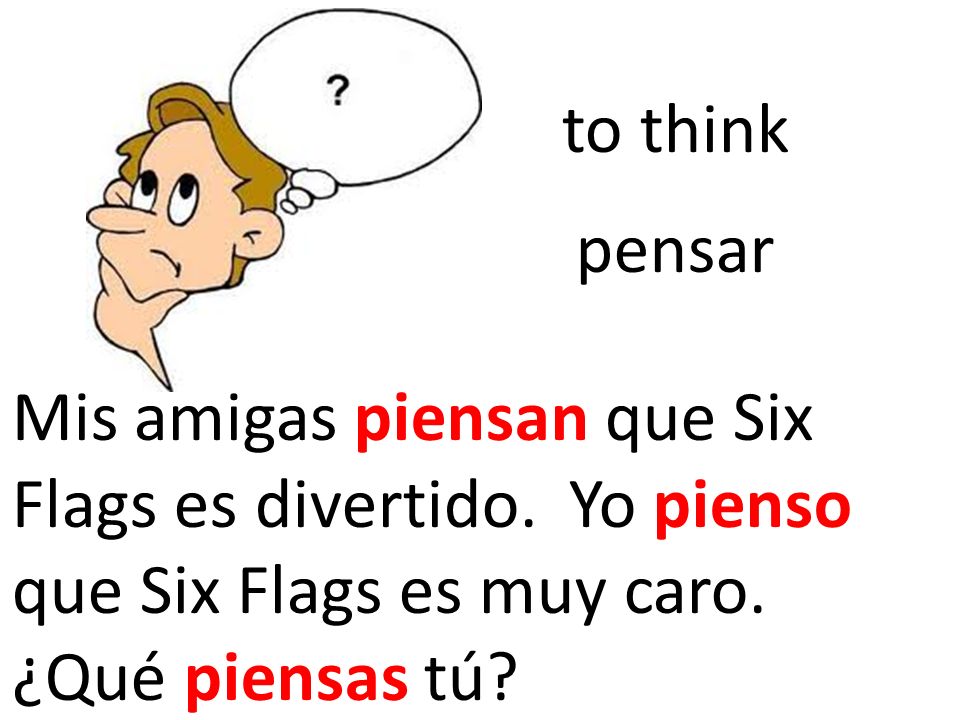 to think pensar. Mis amigas piensan que Six Flags es divertido.