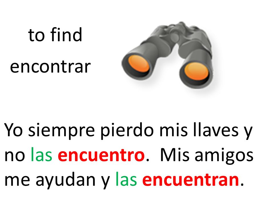 to find encontrar. Yo siempre pierdo mis llaves y no las encuentro.