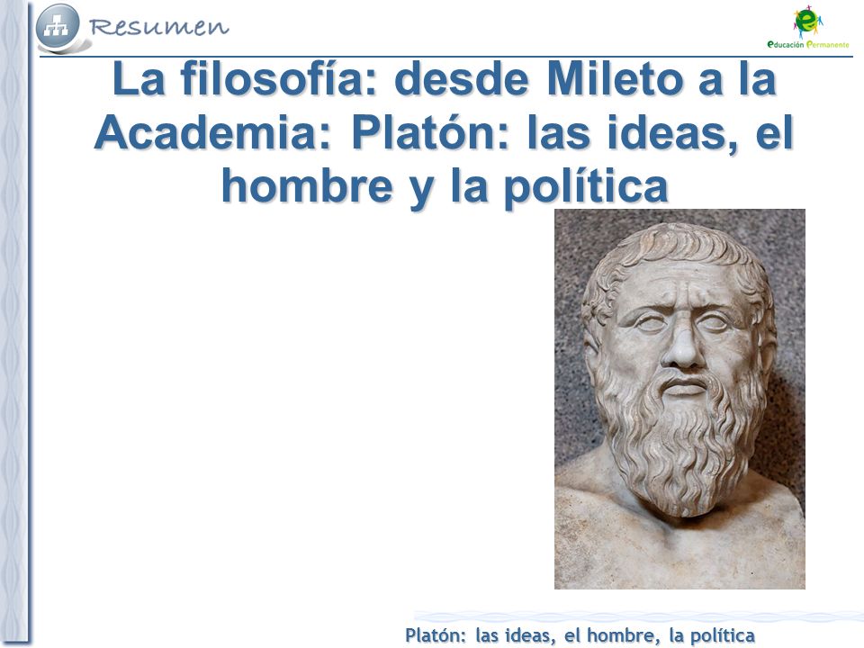 La filosofía: desde Mileto a la Academia: Platón: las ideas, el hombre y la política