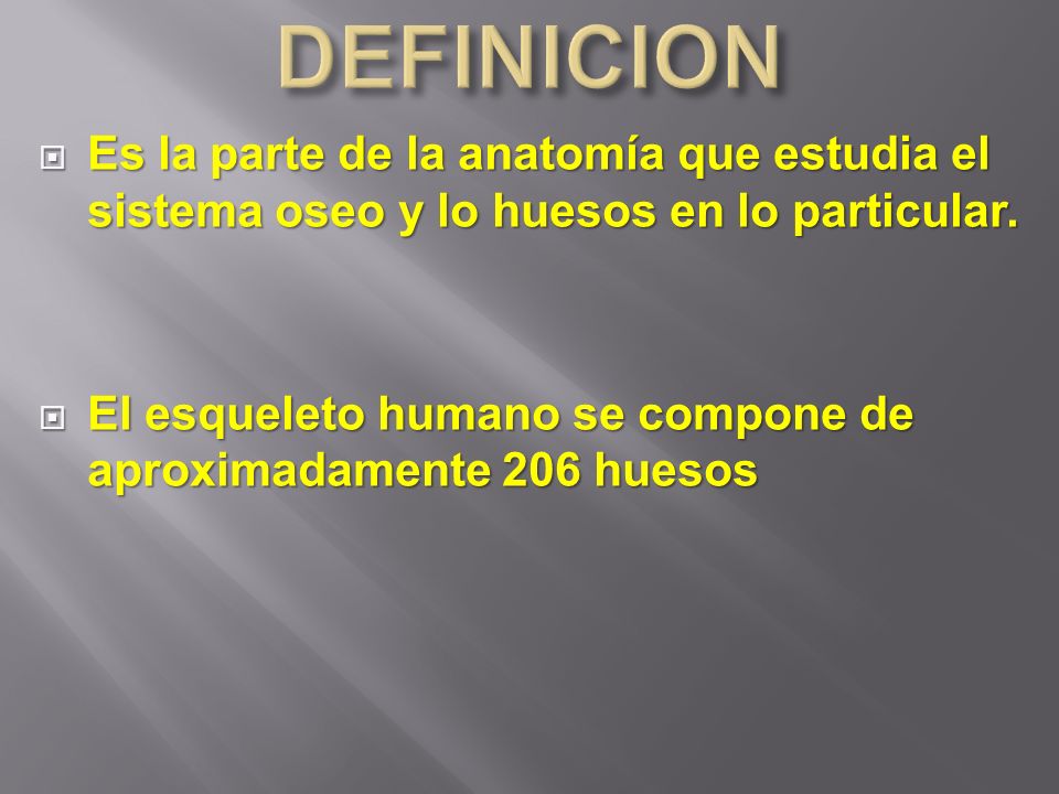 DEFINICION Es la parte de la anatomía que estudia el sistema oseo y lo huesos en lo particular.