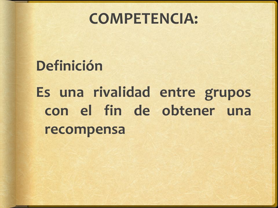 COMPETENCIA: Definición Es una rivalidad entre grupos con el fin de obtener una recompensa