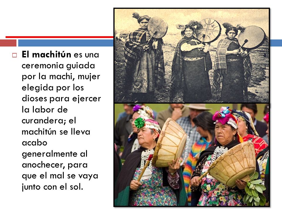 El machitún es una ceremonia guiada por la machi, mujer elegida por los dioses para ejercer la labor de curandera; el machitún se lleva acabo generalmente al anochecer, para que el mal se vaya junto con el sol.