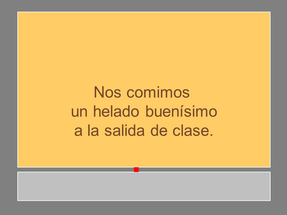 Nos comimos un helado buenísimo a la salida de clase.