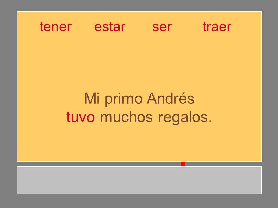 Mi primo Andrés tuvo muchos regalos. tener estar ser traer