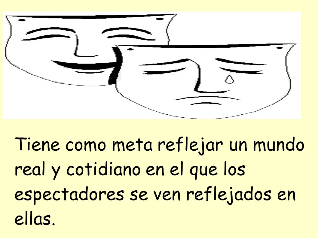 Tiene como meta reflejar un mundo real y cotidiano en el que los espectadores se ven reflejados en ellas.