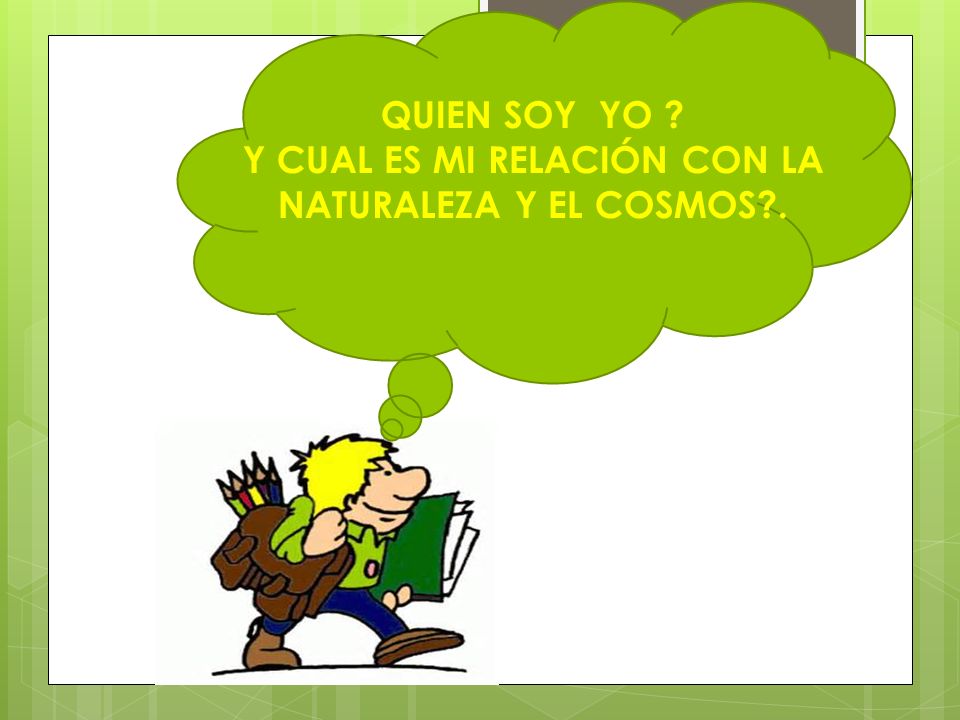 Y CUAL ES MI RELACIÓN CON LA NATURALEZA Y EL COSMOS .