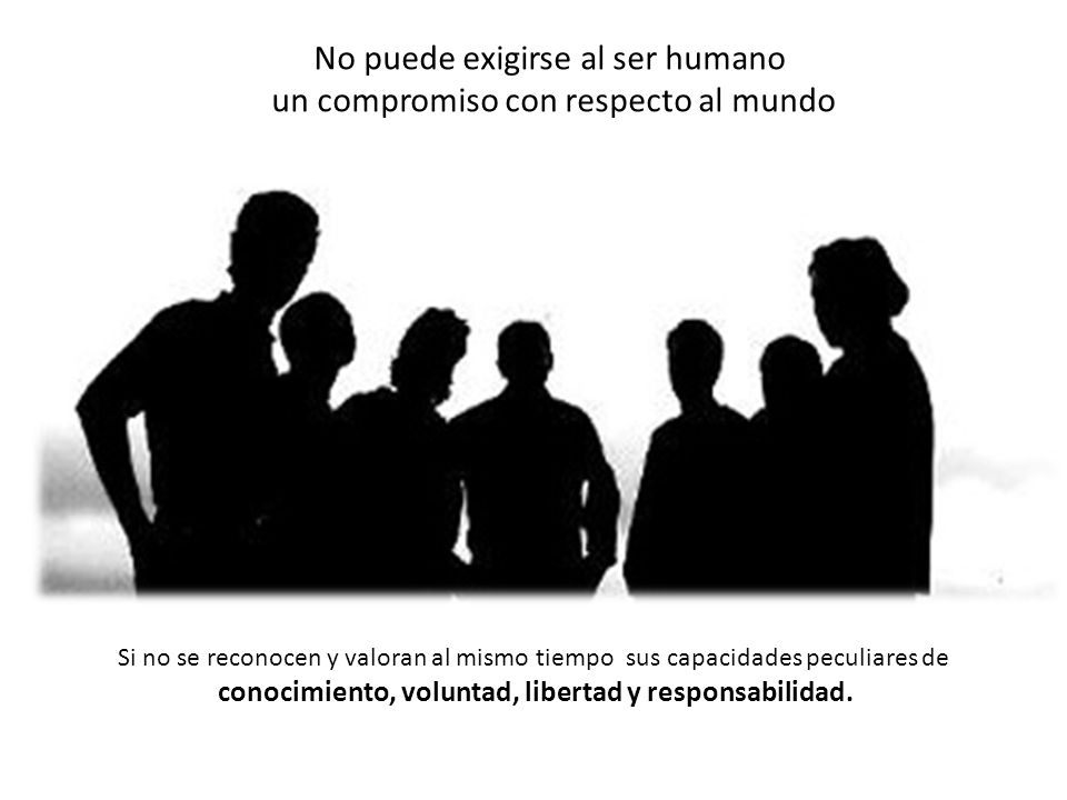 No puede exigirse al ser humano un compromiso con respecto al mundo