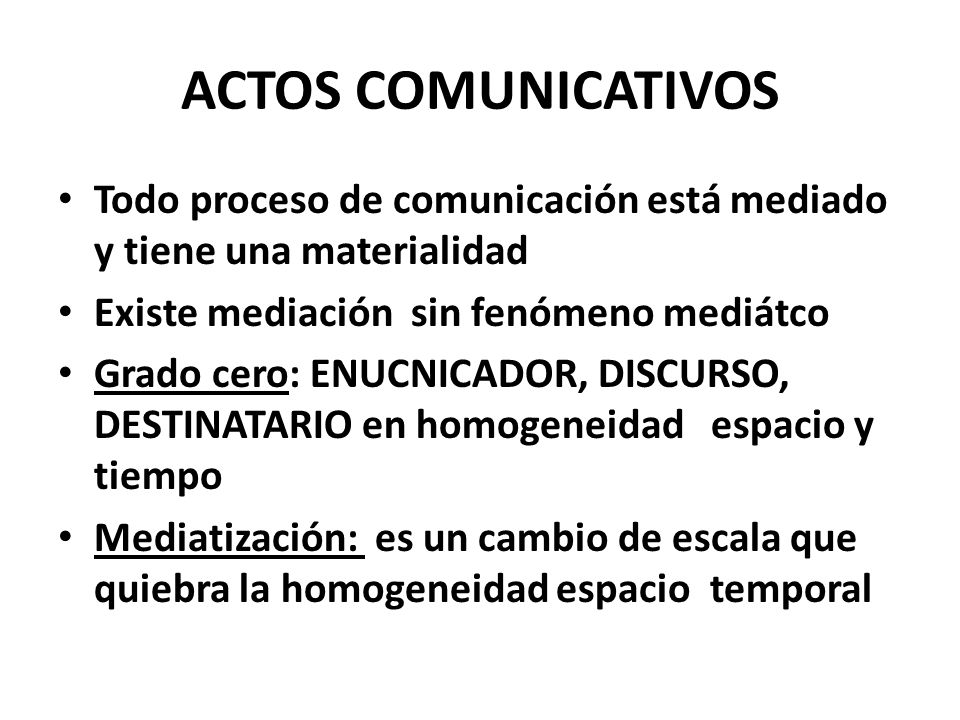 ACTOS COMUNICATIVOS Todo proceso de comunicación está mediado y tiene una materialidad. Existe mediación sin fenómeno mediátco.