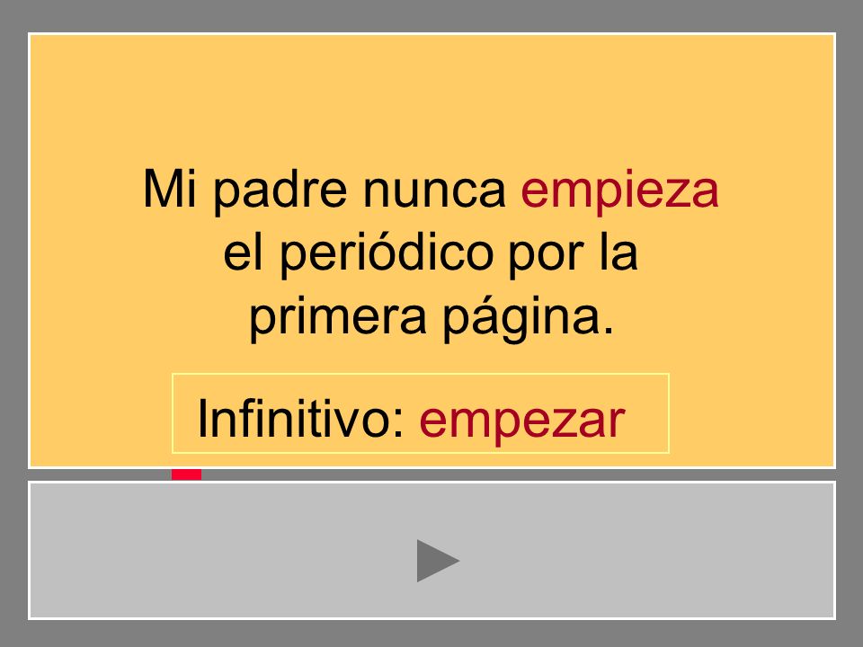 Mi padre nunca empieza el periódico por la primera página. Infinitivo: empezar