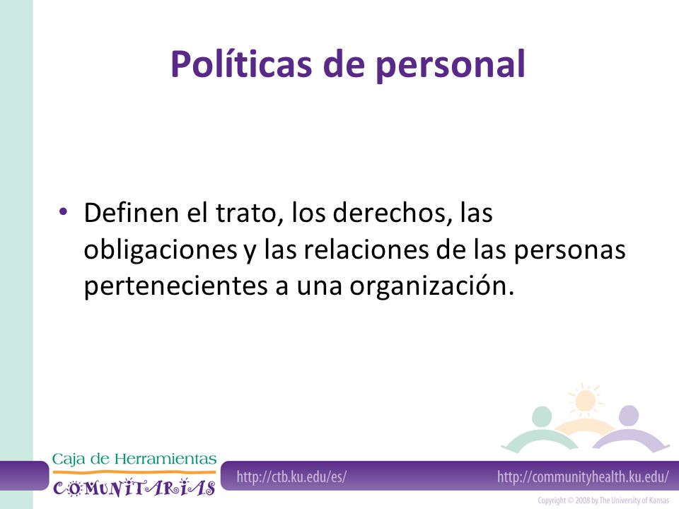 Políticas de personal Definen el trato, los derechos, las obligaciones y las relaciones de las personas pertenecientes a una organización.