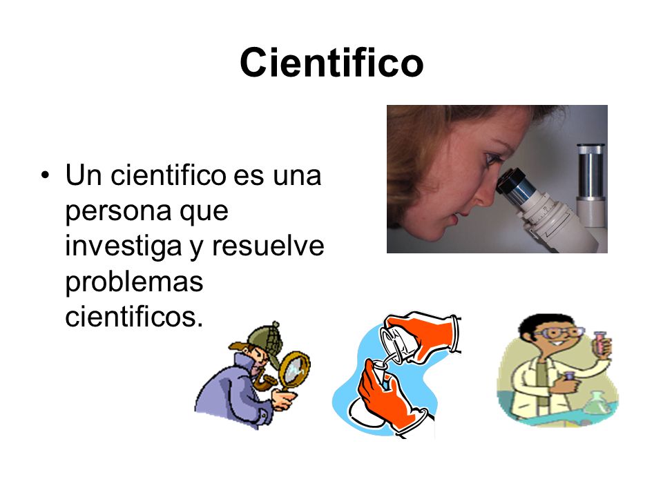 Cientifico Un cientifico es una persona que investiga y resuelve problemas cientificos.