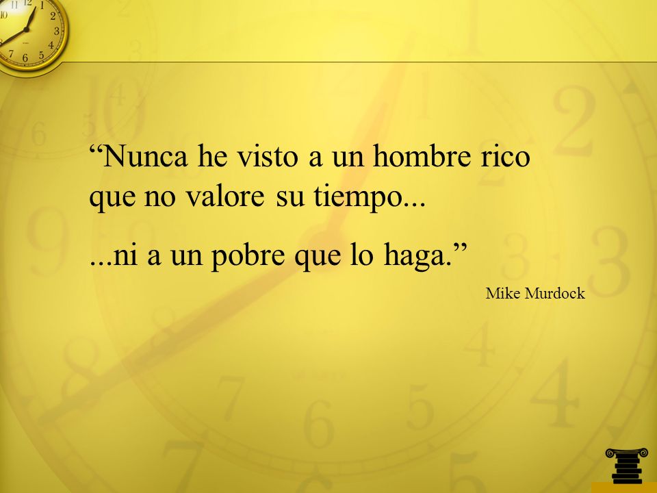 Nunca he visto a un hombre rico que no valore su tiempo...