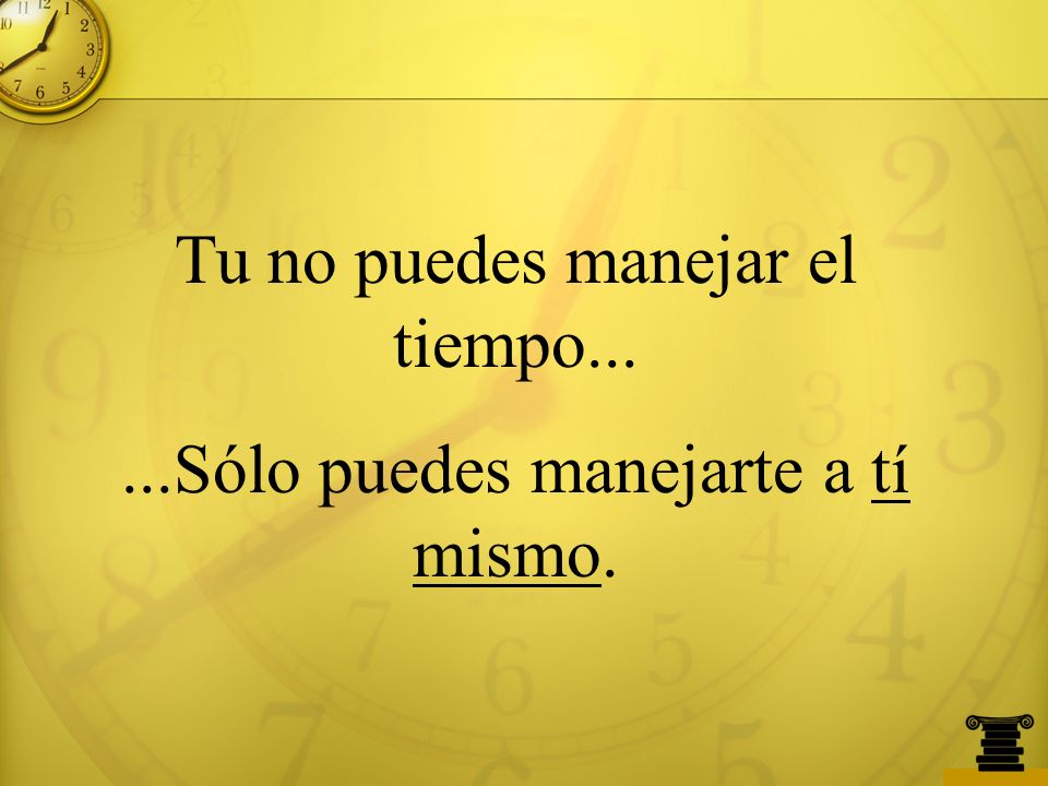 Tu no puedes manejar el tiempo Sólo puedes manejarte a tí mismo.