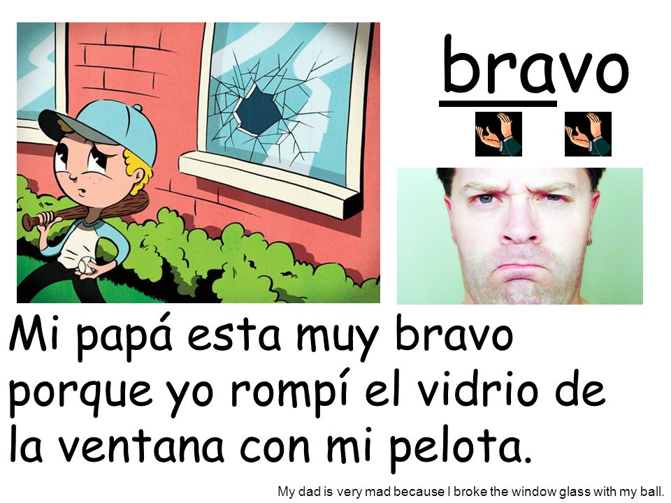bravo Mi papá esta muy bravo porque yo rompí el vidrio de