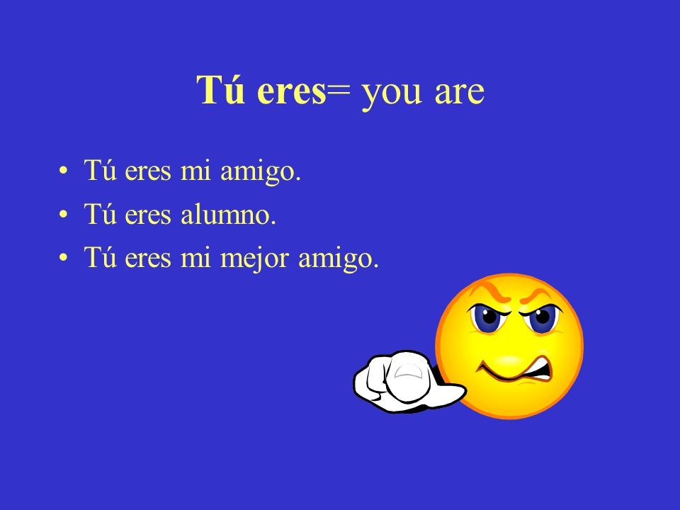 Tú eres= you are Tú eres mi amigo. Tú eres alumno.