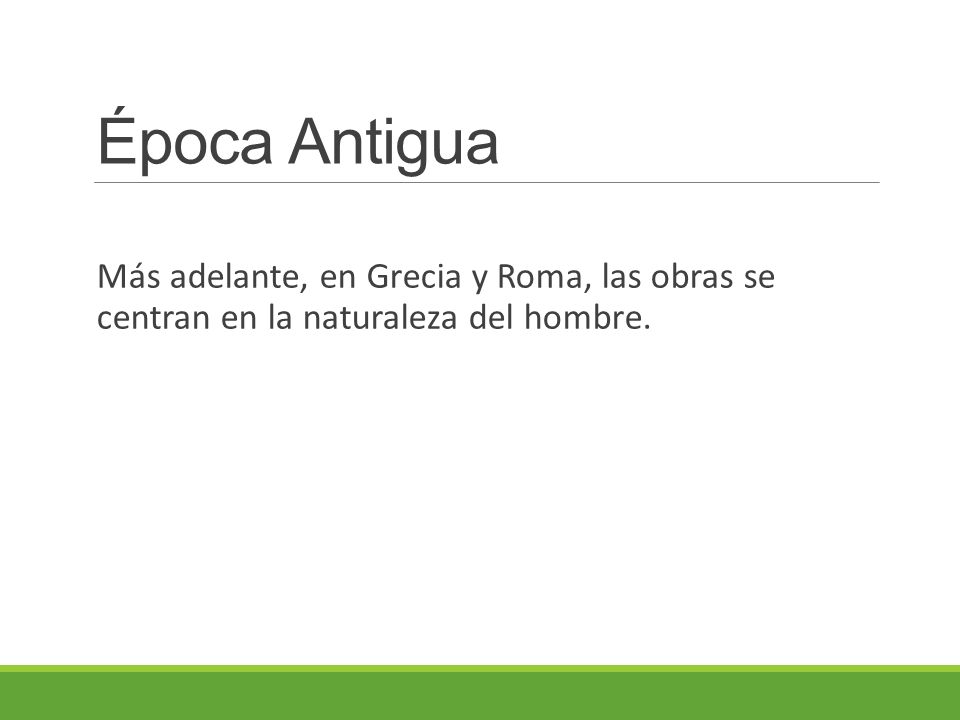 Época Antigua Más adelante, en Grecia y Roma, las obras se centran en la naturaleza del hombre.